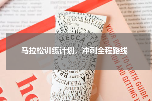  马拉松训练计划，冲刺全程路线