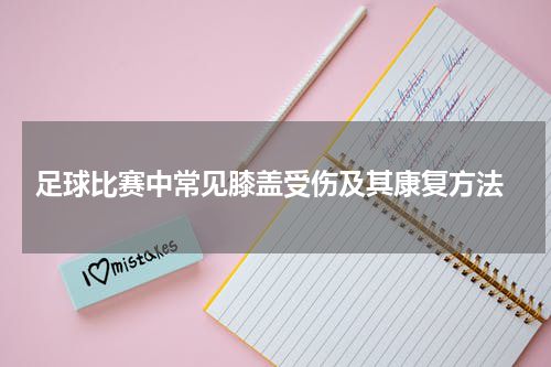  足球比赛中常见膝盖受伤及其康复方法