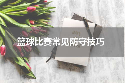  篮球比赛常见防守技巧