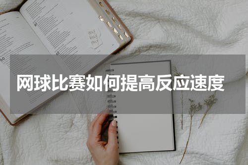  网球比赛如何提高反应速度