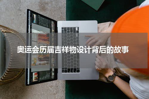  奥运会历届吉祥物设计背后的故事