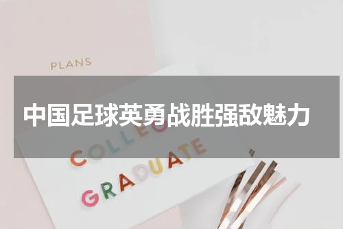  中国足球英勇战胜强敌魅力
