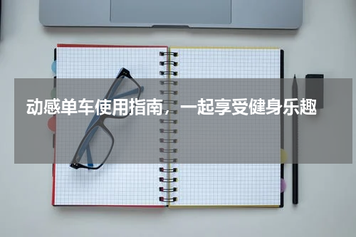  动感单车使用指南，一起享受健身乐趣  