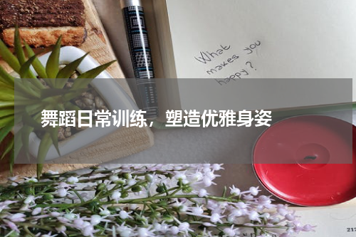  舞蹈日常训练，塑造优雅身姿  
