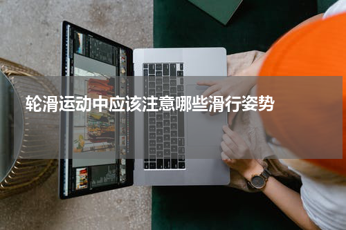  轮滑运动中应该注意哪些滑行姿势    