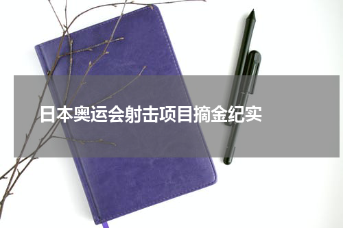  日本奥运会射击项目摘金纪实  