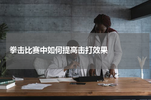  拳击比赛中如何提高击打效果    