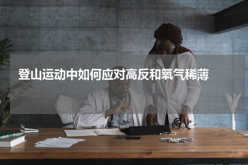  登山运动中如何应对高反和氧气稀薄    