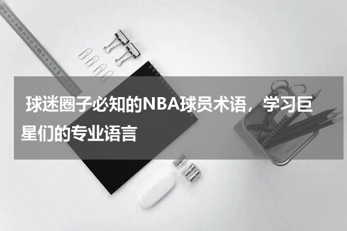  球迷圈子必知的NBA球员术语，学习巨星们的专业语言  