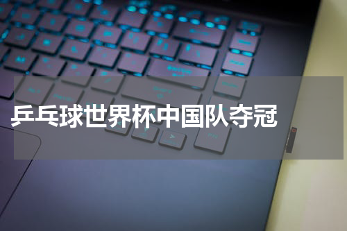  乒乓球世界杯中国队夺冠  