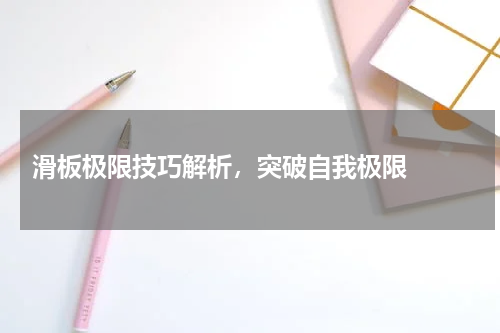  滑板极限技巧解析，突破自我极限  