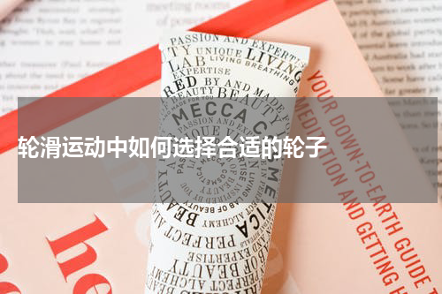  轮滑运动中如何选择合适的轮子    