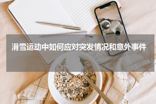  滑雪运动中如何应对突发情况和意外事件    