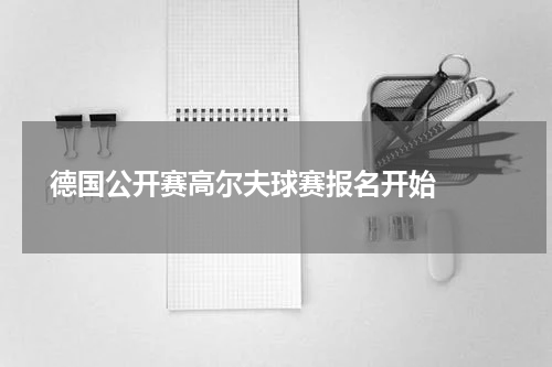  德国公开赛高尔夫球赛报名开始  