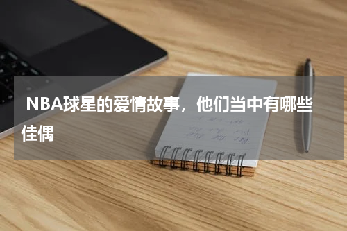  NBA球星的爱情故事，他们当中有哪些佳偶    
