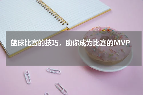  篮球比赛的技巧，助你成为比赛的MVP  