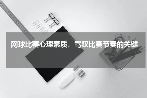  网球比赛心理素质，驾驭比赛节奏的关键  