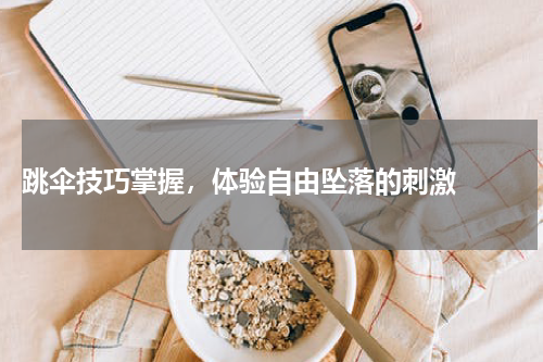 跳伞技巧掌握，体验自由坠落的刺激  