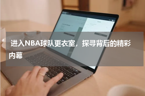  进入NBA球队更衣室，探寻背后的精彩内幕  