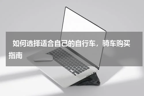  如何选择适合自己的自行车，骑车购买指南  