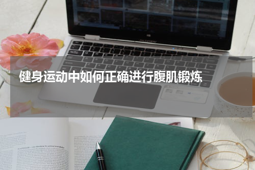 健身运动中如何正确进行腹肌锻炼    
