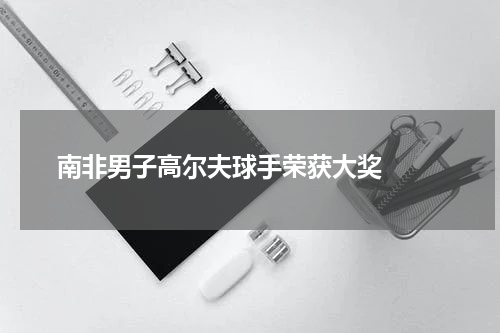  南非男子高尔夫球手荣获大奖  