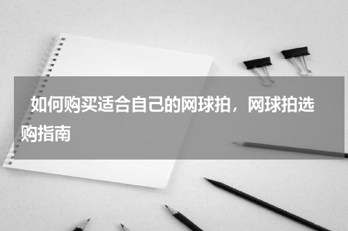   如何购买适合自己的网球拍，网球拍选购指南  