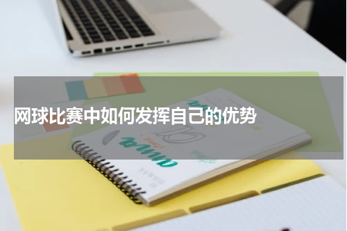  网球比赛中如何发挥自己的优势    