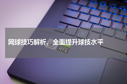  网球技巧解析，全面提升球技水平  