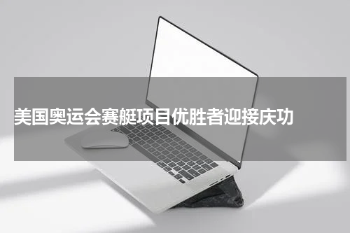  美国奥运会赛艇项目优胜者迎接庆功  