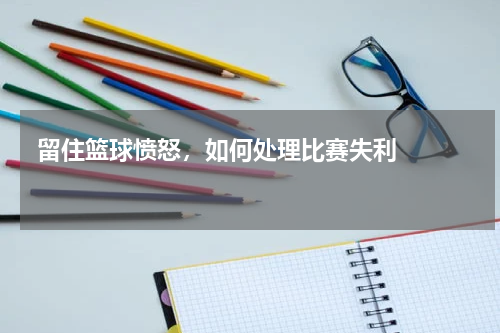  留住篮球愤怒，如何处理比赛失利    
