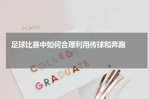  足球比赛中如何合理利用传球和奔跑    