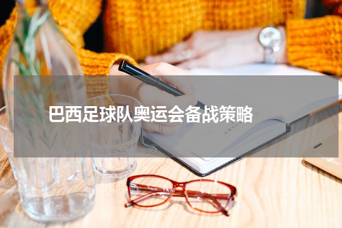  巴西足球队奥运会备战策略  