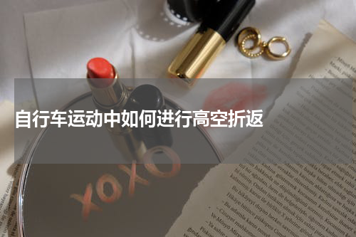  自行车运动中如何进行高空折返    