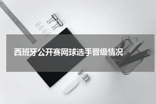  西班牙公开赛网球选手晋级情况  