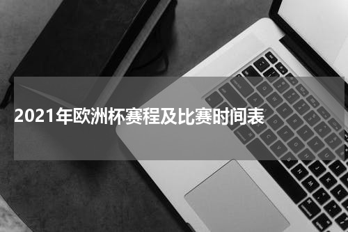  2021年欧洲杯赛程及比赛时间表  