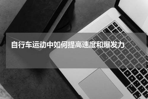  自行车运动中如何提高速度和爆发力    