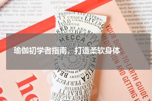  瑜伽初学者指南，打造柔软身体  