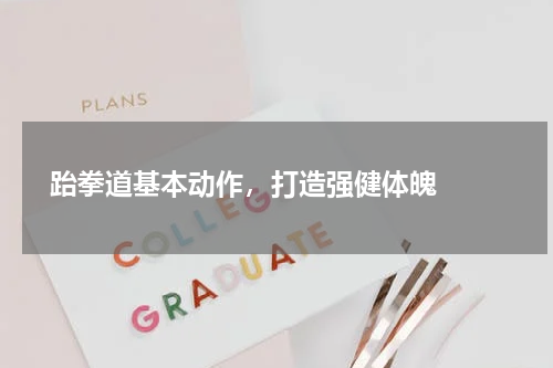  跆拳道基本动作，打造强健体魄  