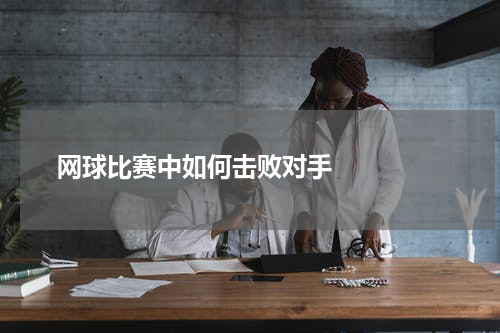  网球比赛中如何击败对手    