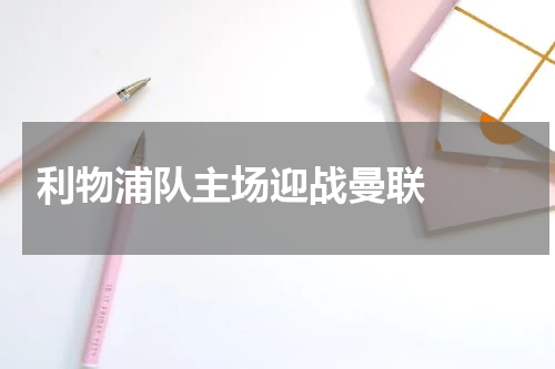  利物浦队主场迎战曼联  