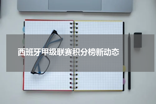  西班牙甲级联赛积分榜新动态  
