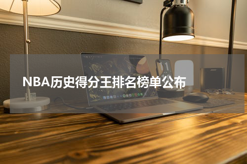  NBA历史得分王排名榜单公布  
