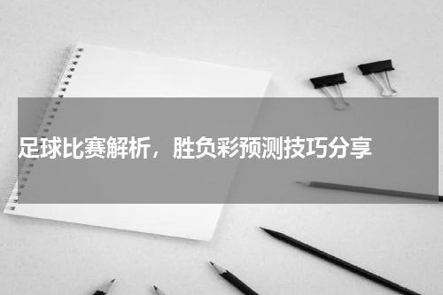  足球比赛解析，胜负彩预测技巧分享  