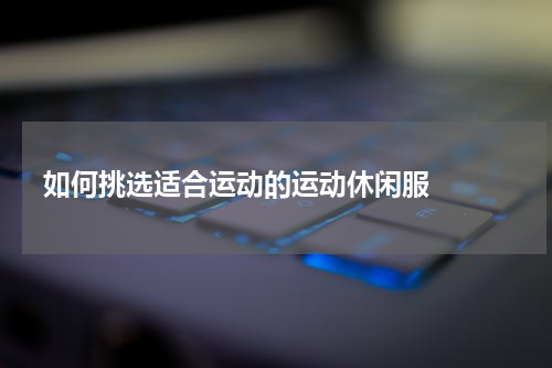   如何挑选适合运动的运动休闲服  