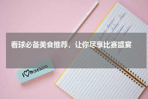  看球必备美食推荐，让你尽享比赛盛宴  
