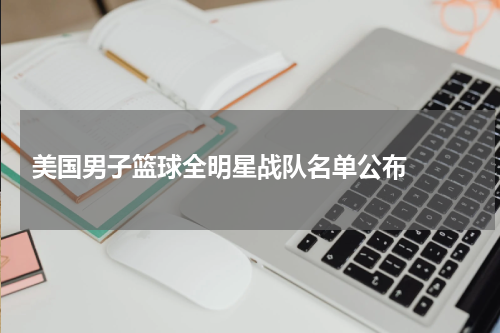  美国男子篮球全明星战队名单公布  
