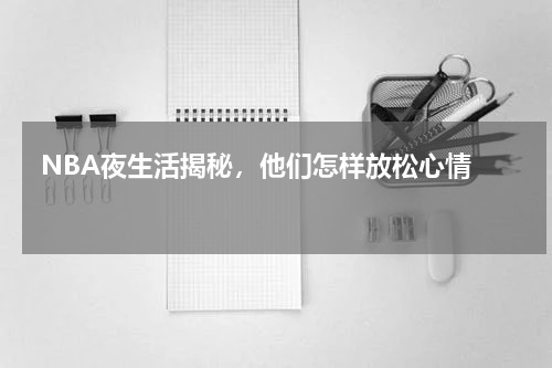  NBA夜生活揭秘，他们怎样放松心情    