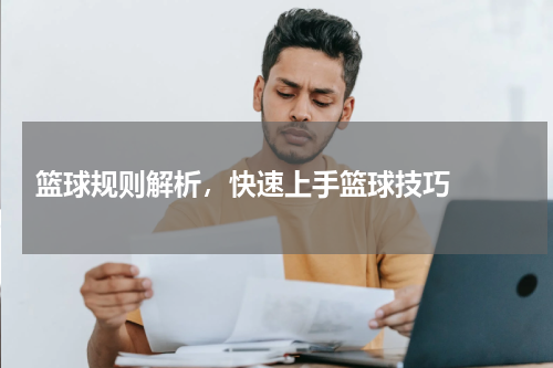  篮球规则解析，快速上手篮球技巧  