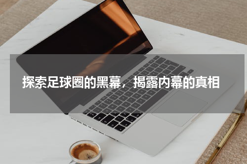  探索足球圈的黑幕，揭露内幕的真相